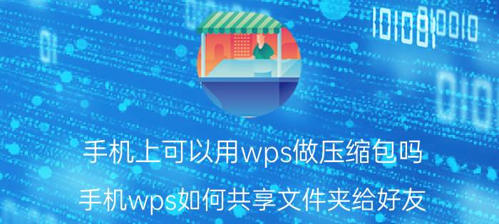 手机上可以用wps做压缩包吗 手机wps如何共享文件夹给好友？